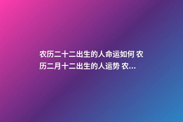 农历二十二出生的人命运如何 农历二月十二出生的人运势 农历二月十二出生的人命运如何-第1张-观点-玄机派